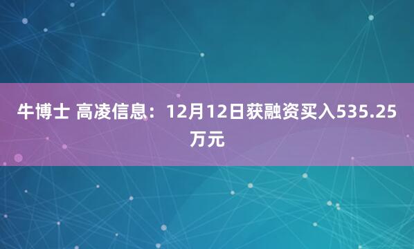 牛博士 高凌信息：12月12日获融资买入535.25万元