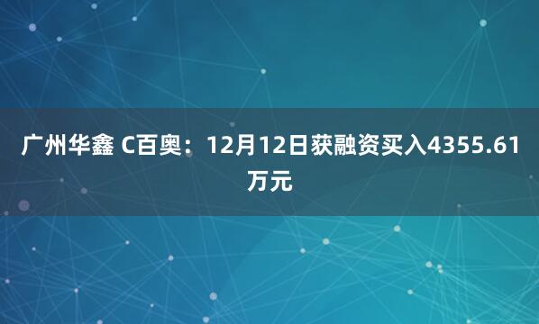广州华鑫 C百奥：12月12日获融资买入4355.61万元