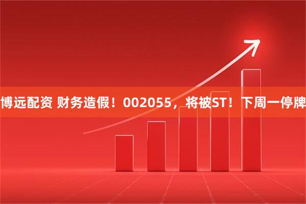 博远配资 财务造假！002055，将被ST！下周一停牌